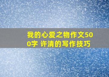 我的心爱之物作文500字 许清的写作技巧